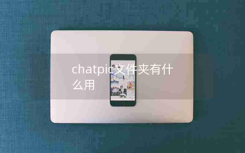 chatpic文件夹有什么用 chatpic文件夹有什么用