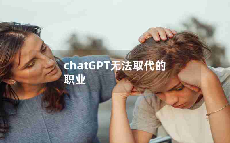 chatGPT无法取代的职业