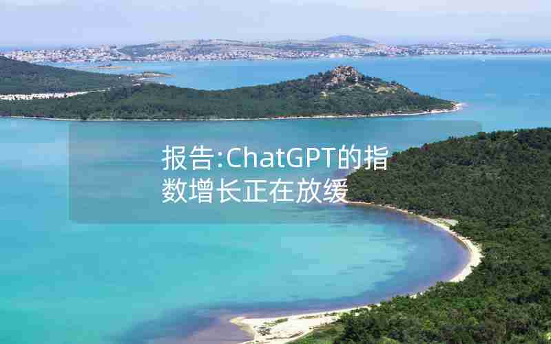 报告:ChatGPT的指数增长正在放缓 报告:ChatGPT的指数增长正在放缓