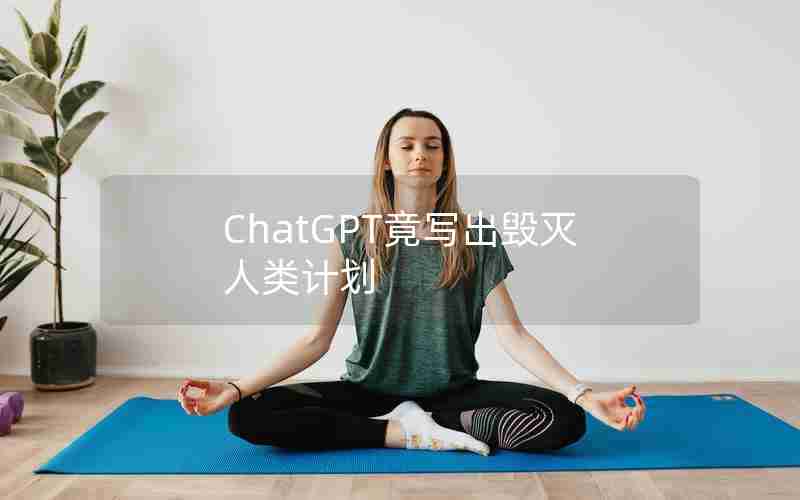ChatGPT竟写出毁灭人类计划