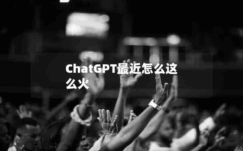 ChatGPT最近怎么这么火
