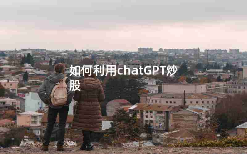 如何利用chatGPT炒股 如何利用chatGPT炒股