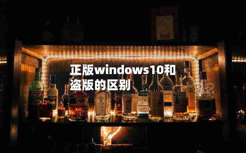 正版windows10和盗版的区别 正版windows10和盗版的区别