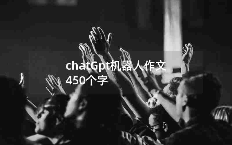 chatGpt机器人作文450个字 chatGpt机器人作文450个字