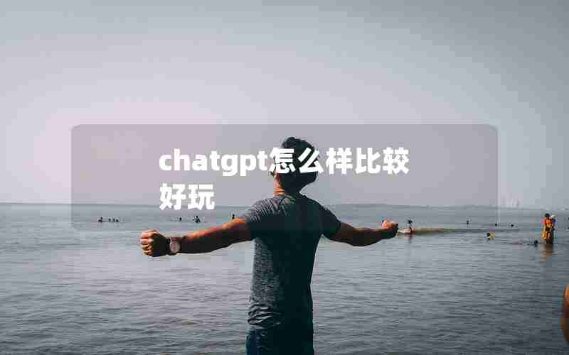 chatgpt怎么样比较好玩 chatgpt怎么样比较好玩