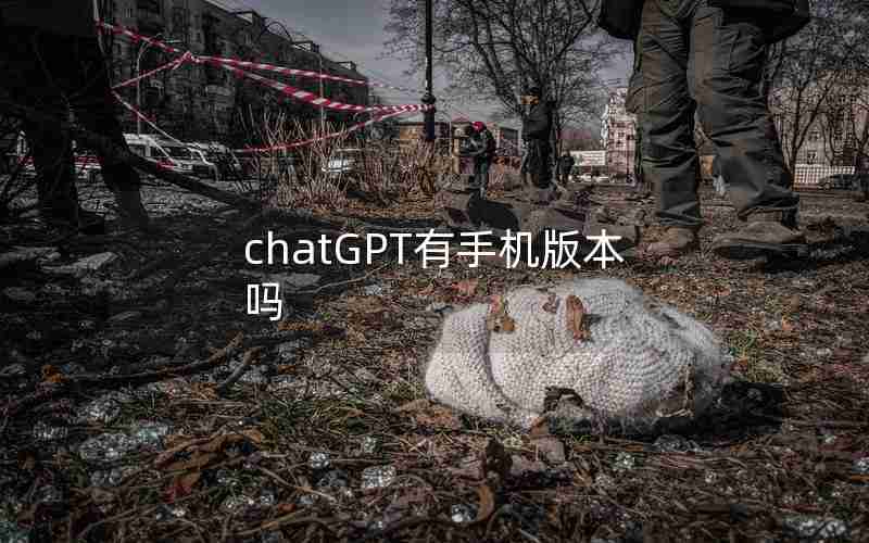 chatGPT有手机版本吗 chatGPT有手机版本吗