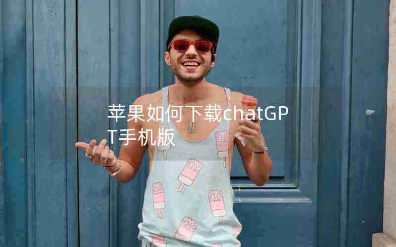苹果如何下载chatGPT手机版 苹果如何下载chatGPT手机版