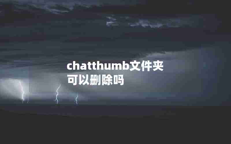 chatthumb文件夹可以删除吗 chatthumb文件夹可以删除吗
