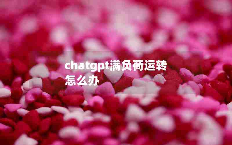 chatgpt满负荷运转怎么办 chatgpt满负荷运转怎么办