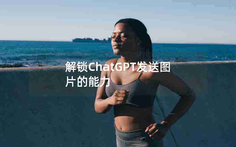 解锁ChatGPT发送图片的能力 解锁ChatGPT发送图片的能力