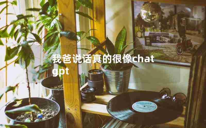 我爸说话真的很像chatgpt