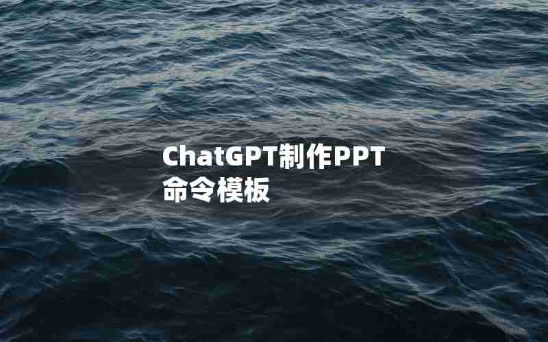 ChatGPT制作PPT命令模板 ChatGPT制作PPT命令模板