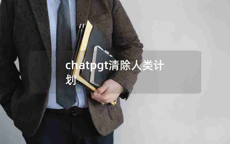 chatpgt清除人类计划 chatpgt清除人类计划