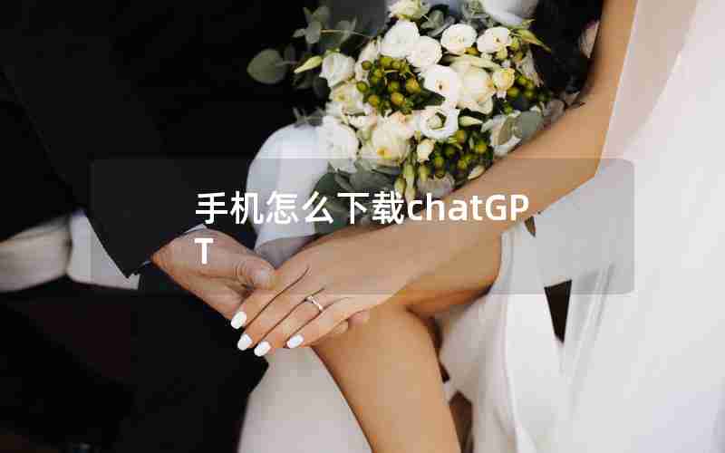 手机怎么下载chatGPT