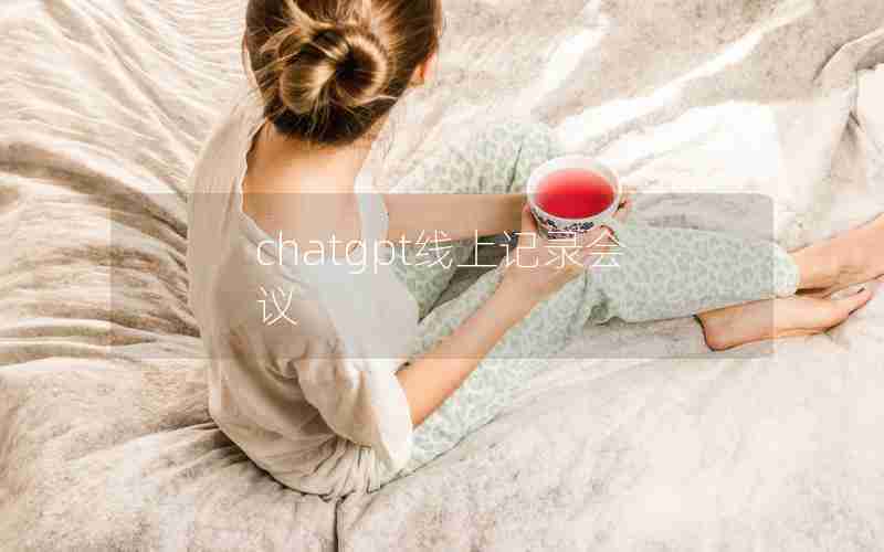 chatgpt线上记录会议 chatgpt线上记录会议
