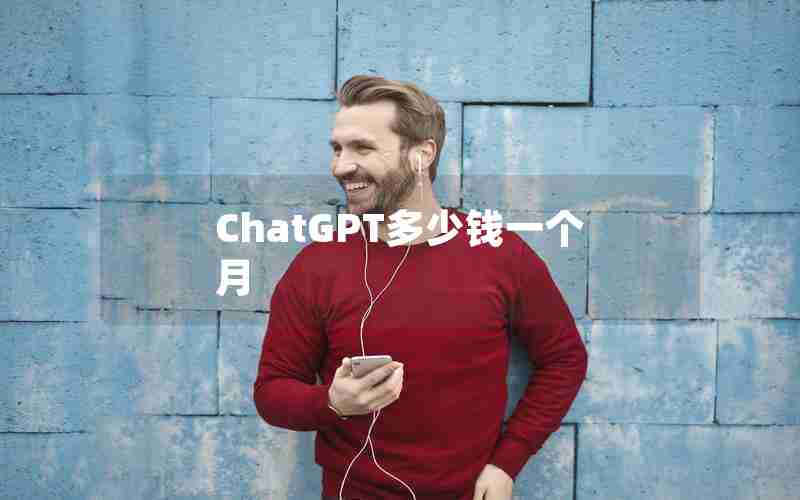 ChatGPT多少钱一个月 ChatGPT多少钱一个月