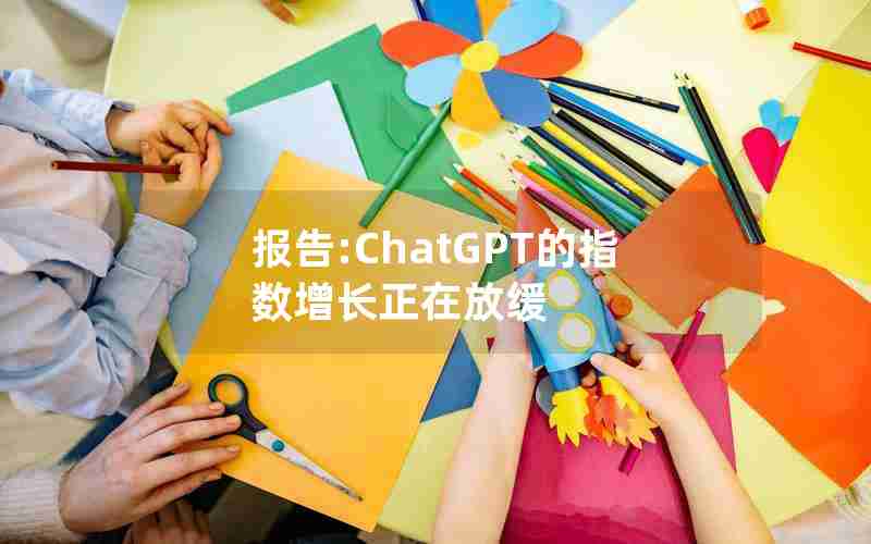 报告:ChatGPT的指数增长正在放缓