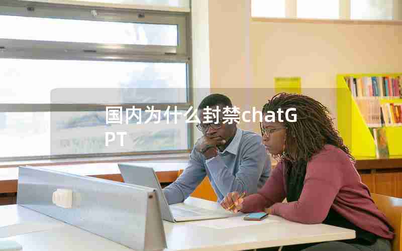 国内为什么封禁chatGPT 国内为什么封禁chatGPT