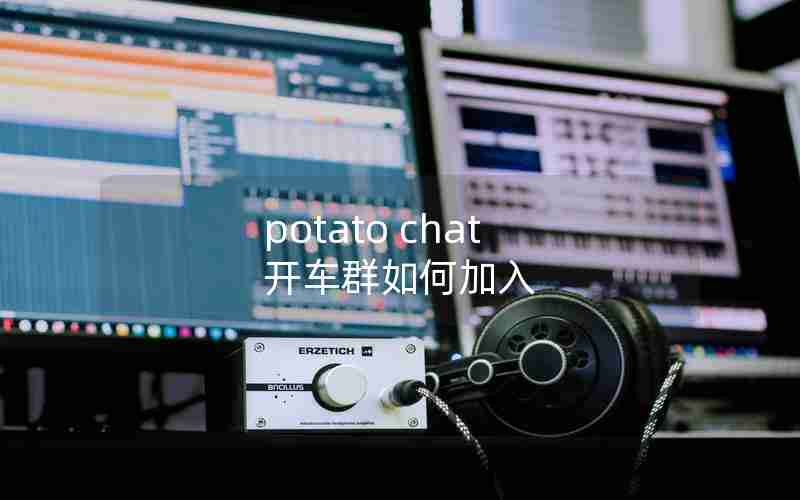 potato chat 开车群如何加入 potato chat 开车群如何加入