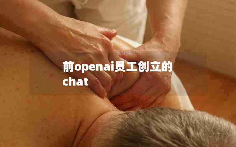 前openai员工创立的chat 前openai员工创立的chat