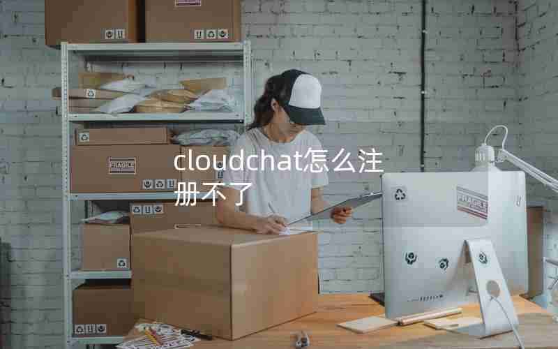 cloudchat怎么注册不了