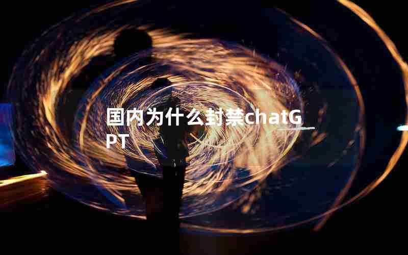 国内为什么封禁chatGPT 国内为什么封禁chatGPT