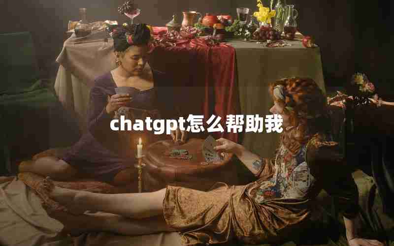 chatgpt怎么帮助我 chatgpt怎么帮助我