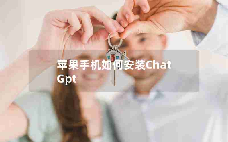 苹果手机如何安装ChatGpt 苹果手机如何安装ChatGpt