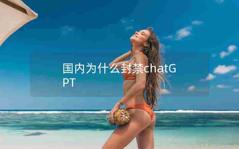国内为什么封禁chatGPT 国内为什么封禁chatGPT
