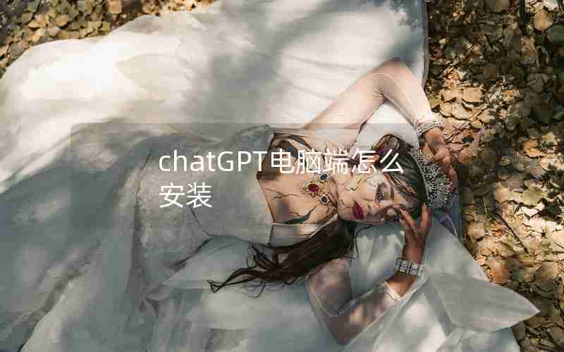 chatGPT电脑端怎么安装 chatGPT电脑端怎么安装