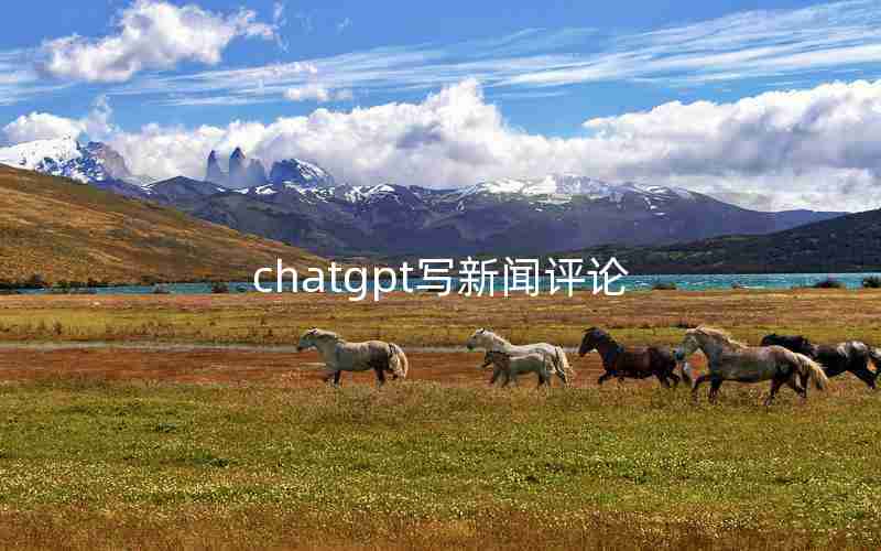 chatgpt写新闻评论 chatgpt写新闻评论