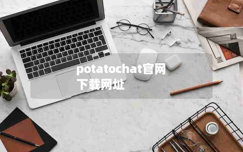 potatochat官网下载网址 potatochat官网下载网址