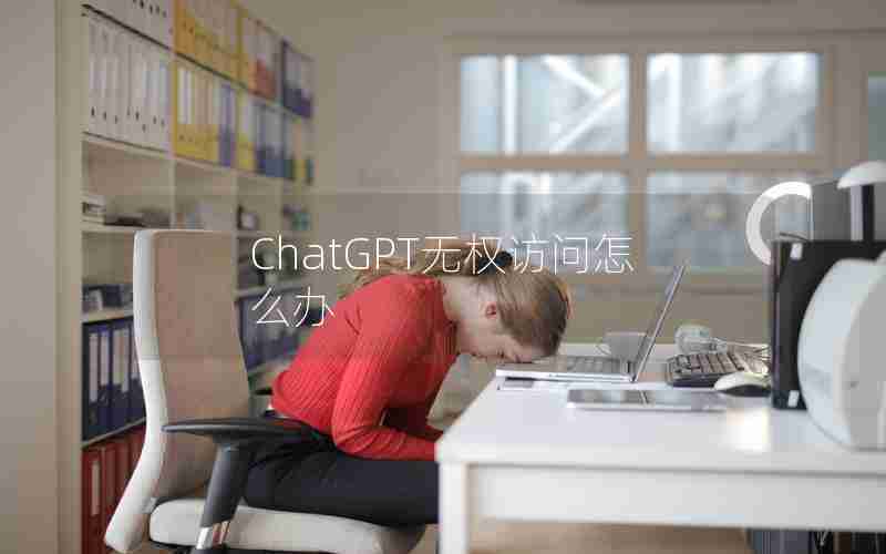 ChatGPT无权访问怎么办 ChatGPT无权访问怎么办