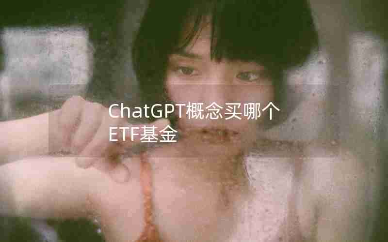 ChatGPT概念买哪个ETF基金 ChatGPT概念买哪个ETF基金