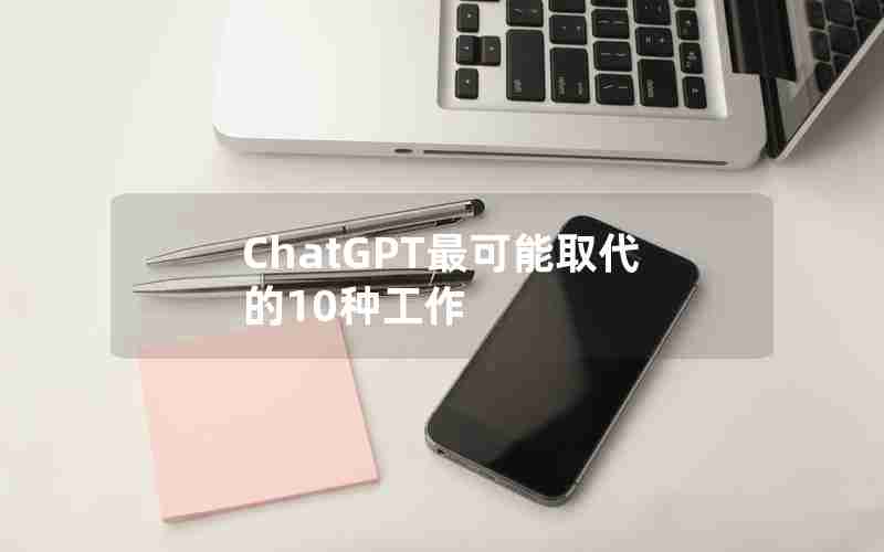 ChatGPT最可能取代的10种工作 ChatGPT最可能取代的10种工作