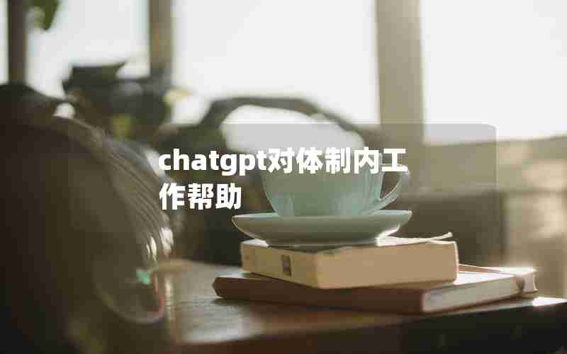 chatgpt对体制内工作帮助 chatgpt对体制内工作帮助