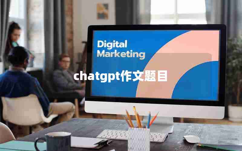 chatgpt作文题目 chatgpt作文题目