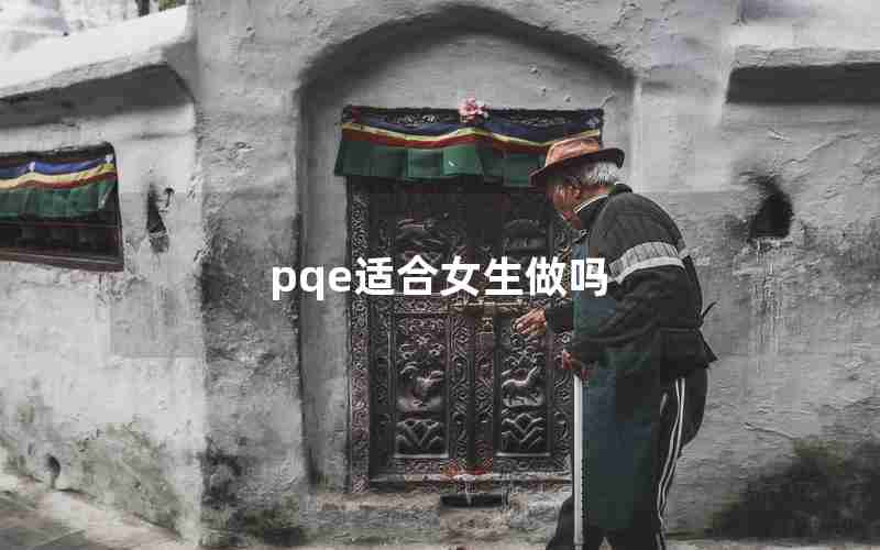 pqe适合女生做吗 pqe适合女生做吗