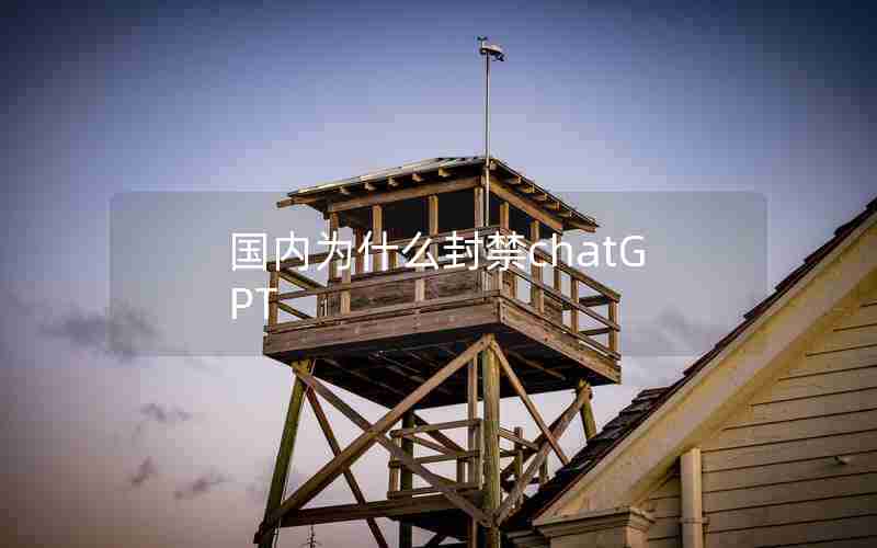 国内为什么封禁chatGPT 国内为什么封禁chatGPT