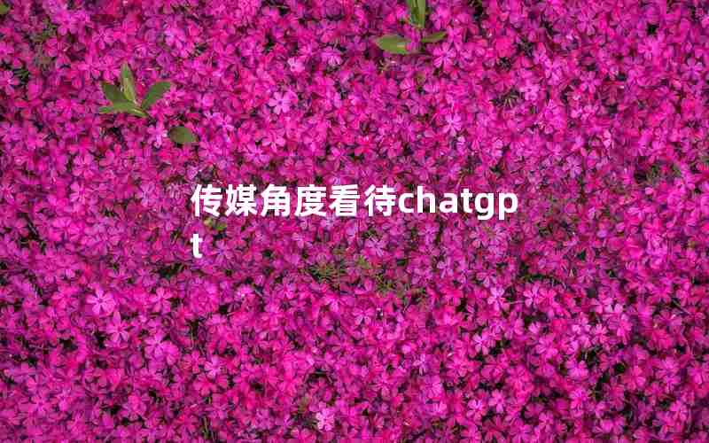 传媒角度看待chatgpt 传媒角度看待chatgpt