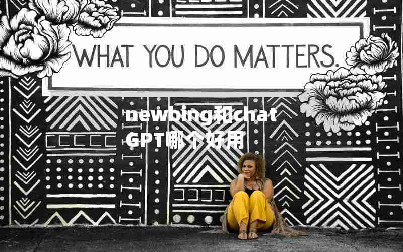 newbing和chatGPT哪个好用 newbing和chatGPT哪个好用