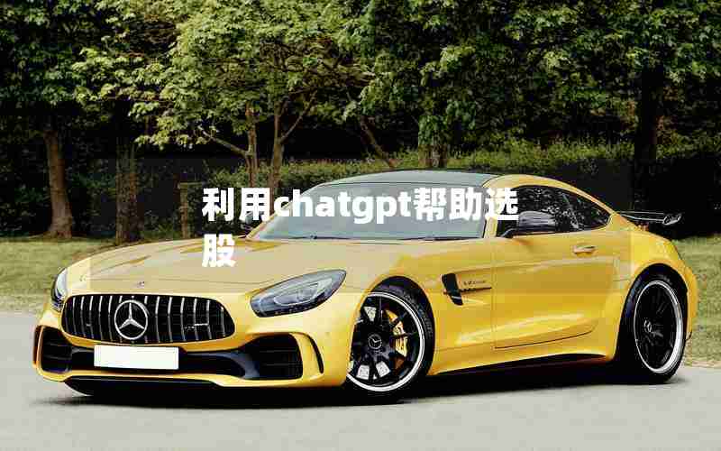 利用chatgpt帮助选股 利用chatgpt帮助选股
