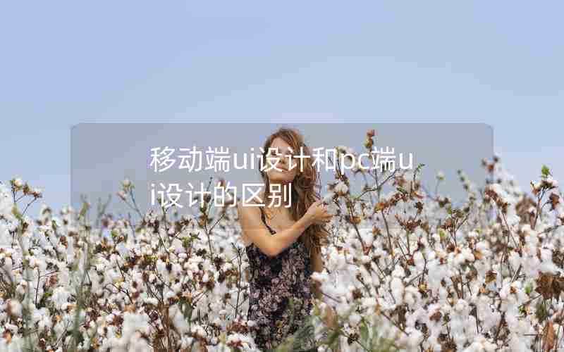 移动端ui设计和pc端ui设计的区别 移动端ui设计和pc端ui设计的区别