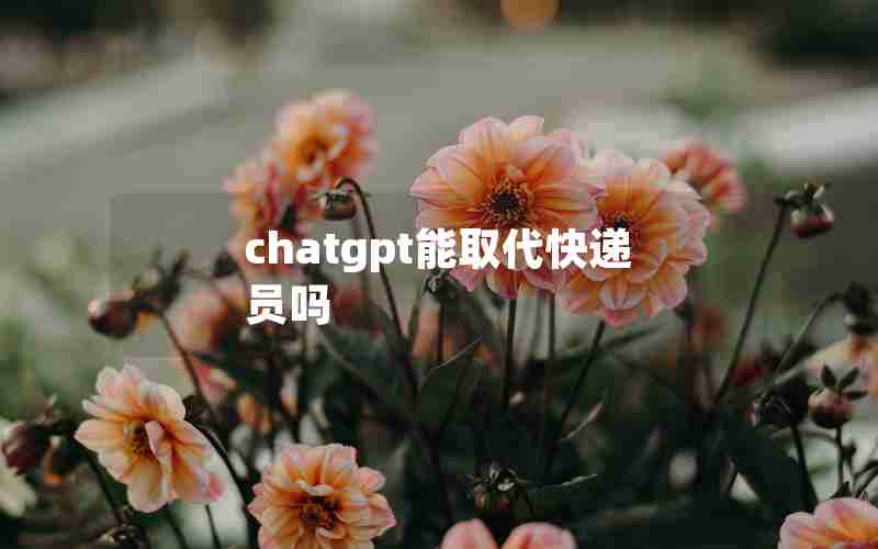 chatgpt能取代快递员吗 chatgpt能取代快递员吗