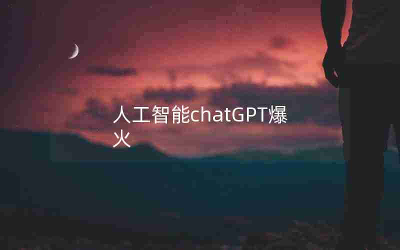 人工智能chatGPT爆火 人工智能chatGPT爆火