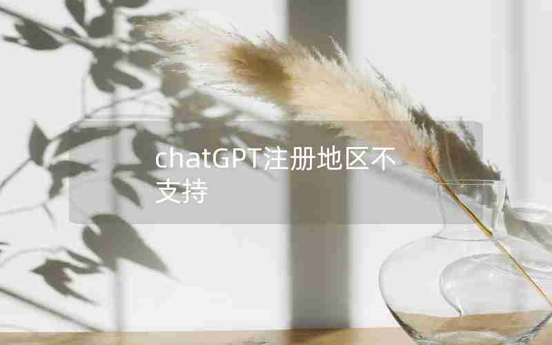 chatGPT注册地区不支持 chatGPT注册地区不支持