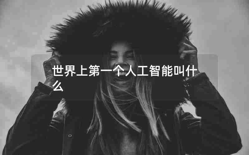 世界上第一个人工智能叫什么 世界上第一个人工智能叫什么