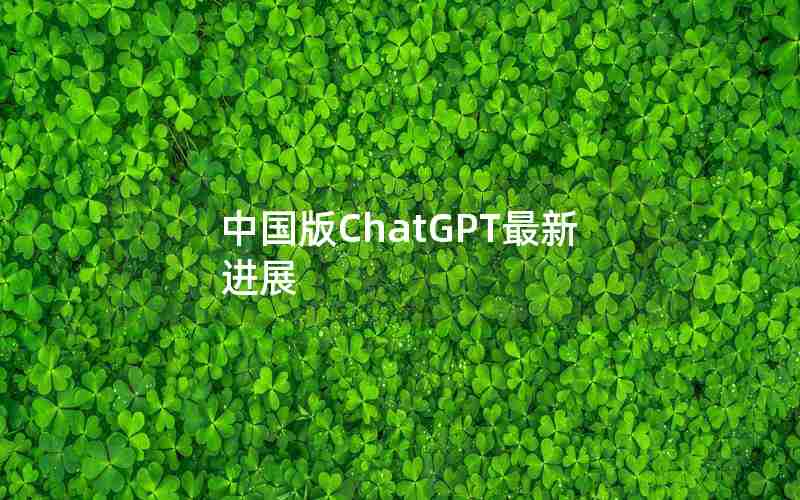 中国版ChatGPT最新进展 中国版ChatGPT最新进展