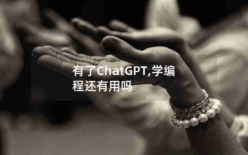 有了ChatGPT,学编程还有用吗 有了ChatGPT,学编程还有用吗