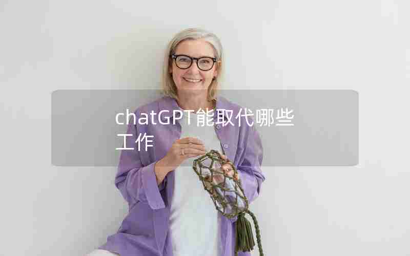 chatGPT能取代哪些工作 chatGPT能取代哪些工作